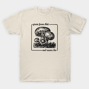 Grow From Shit and Never Die | Mushroom, Fungi T-Shirt